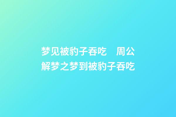 梦见被豹子吞吃　周公解梦之梦到被豹子吞吃